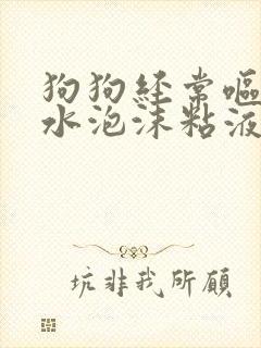 狗狗经常呕吐黄水泡沫粘液不吃东西