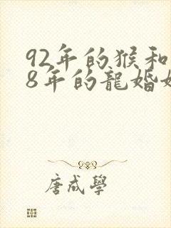 92年的猴和88年的龙婚姻怎么样