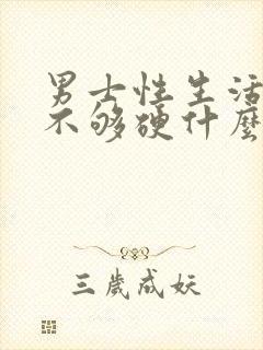 男士性生活勃起不够硬什么原因