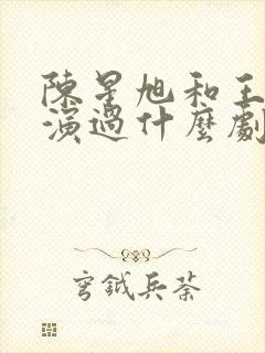 陈星旭和王玉雯演过什么剧