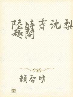 陆时霁沈梨初笔趣阁