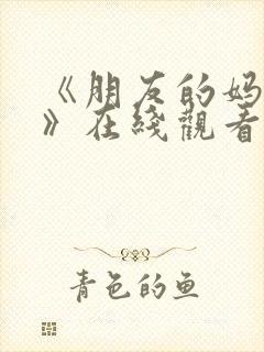 《朋友的妈妈4》在线观看