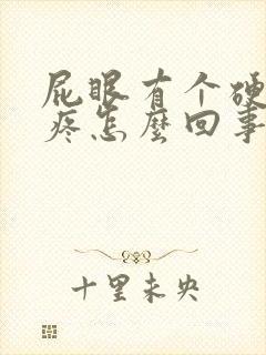 屁眼有个硬疙瘩疼怎么回事