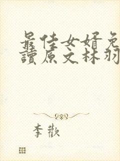 最佳女婿免费阅读原文林羽/江颜