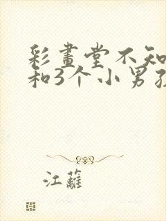 彩画堂不知火舞和3个小男孩