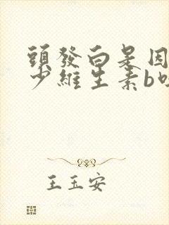 头发白是因为缺少维生素b吗