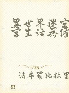 异世界迷宫的后宫生活无修