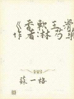 《香软玉滑》 作者:林芍药