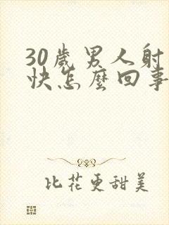 30岁男人射精快怎么回事