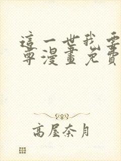 这一世我要当至尊漫画免费全部