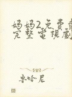 妈妈2免费观看完整电视剧中文版高清