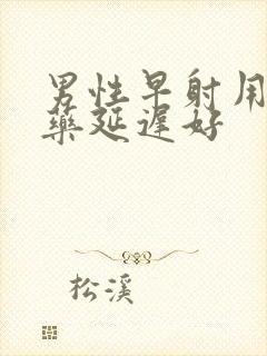 男性早射用什么药延迟好