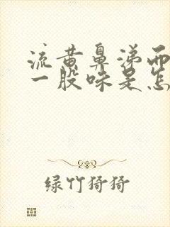 流黄鼻涕而且有一股味是怎么回事