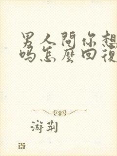 男人问你想他了吗怎么回复