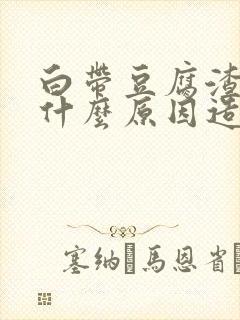 白带豆腐渣状是什么原因造成的用什么药