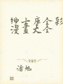 绅士库全彩汉化漫画大全