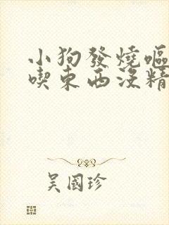 小狗发烧呕吐不吃东西没精神