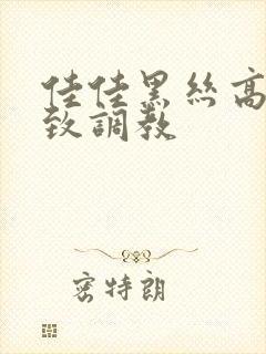 佳佳黑丝高跟极致调教