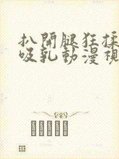 扒开腿狂揉大胸吸乳动漫视频.