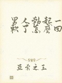 男人勃起一半就软了怎么回事