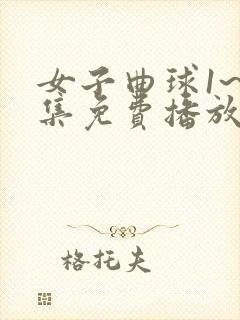 女子曲球1~6集免费播放动漫版