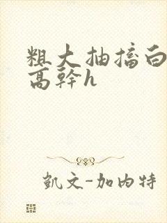 粗大抽搐白浊h高干h封面