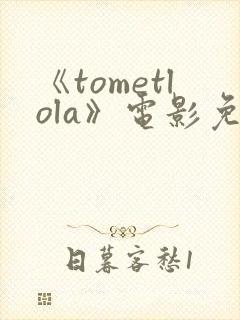 《tometlola》电影免费观看