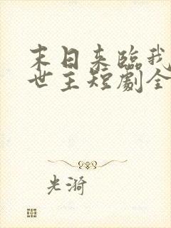 末日来临我成救世主短剧全集大结局