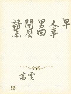 请问男人早射是怎么回事