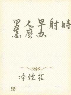 男人早射时间短怎么办