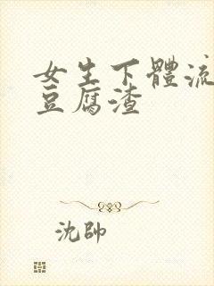 女生下体流出像豆腐渣