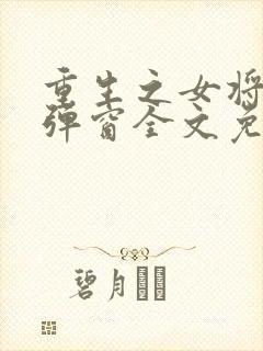 重生之女将星无弹窗全文免费阅读