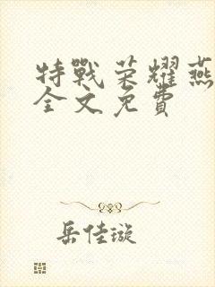 特战荣耀燕破岳全文免费
