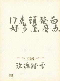 17岁头发白了好多怎么办