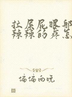 拉屎屁眼那边火辣辣的疼怎么回事