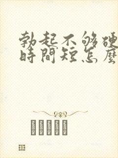 勃起不够硬房事时间短怎么治疗