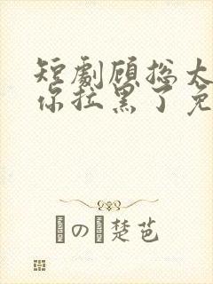 短剧顾总太太把你拉黑了免费观看