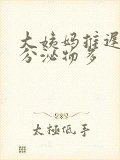 大姨妈推迟十天分泌物多