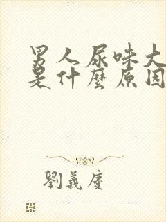 男人尿味大难闻是什么原因