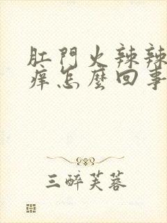 肛门火辣辣的还痒怎么回事