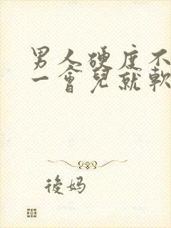 男人硬度不够,一会儿就软了