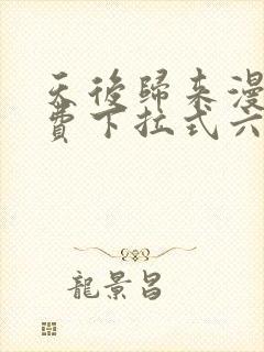 天后归来漫画免费下拉式六漫画