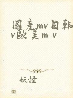 国产mv日韩mv欧美mⅴ