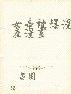 女帝被爆漫画羞羞漫画