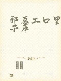 邪恶工口里番本子库