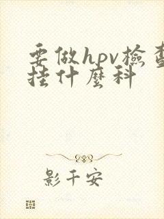 要做hpv检查挂什么科