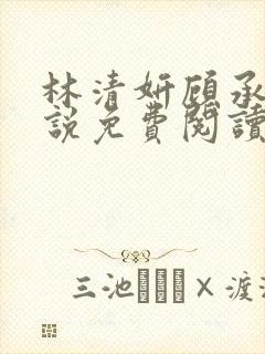 林清妍顾承砚小说免费阅读最新章节