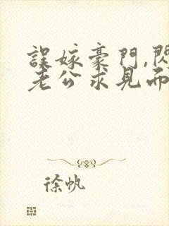 误嫁豪门,闪婚老公求见面新章节