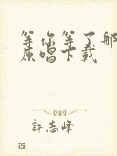 等你等了那么久原唱下载