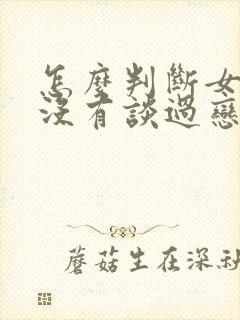 怎么判断女生有没有谈过恋爱